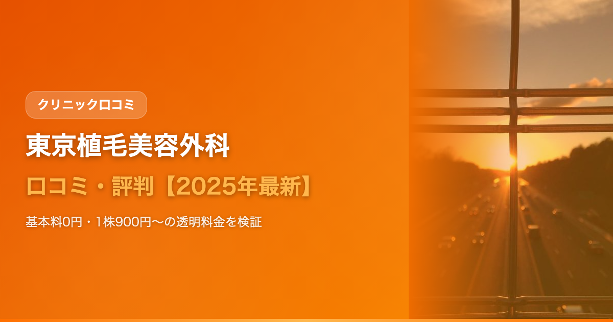 東京植毛美容外科の口コミ・評判【2025年最新】基本料0円・1株900円〜の透明料金と仕上がりを徹底検証