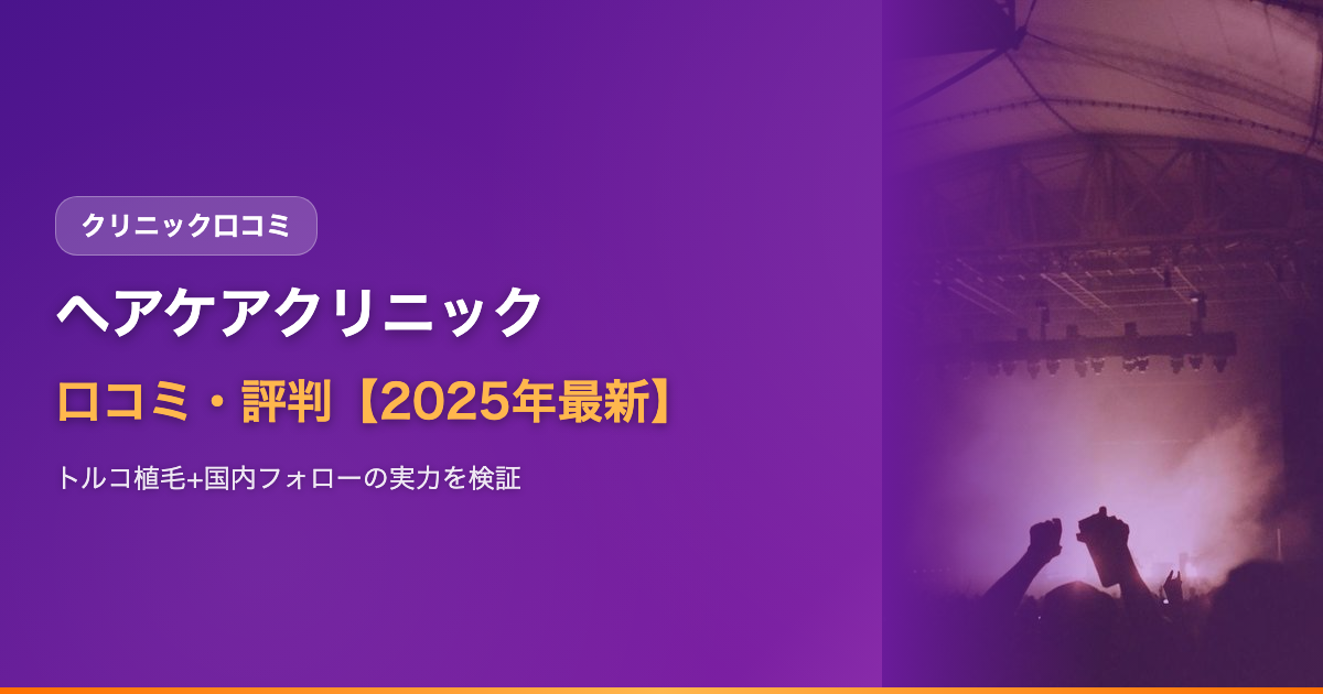 ヘアケアクリニックの口コミ・評判【2025年最新】トルコ植毛+国内フォローの実力・費用・デメリットを徹底検証