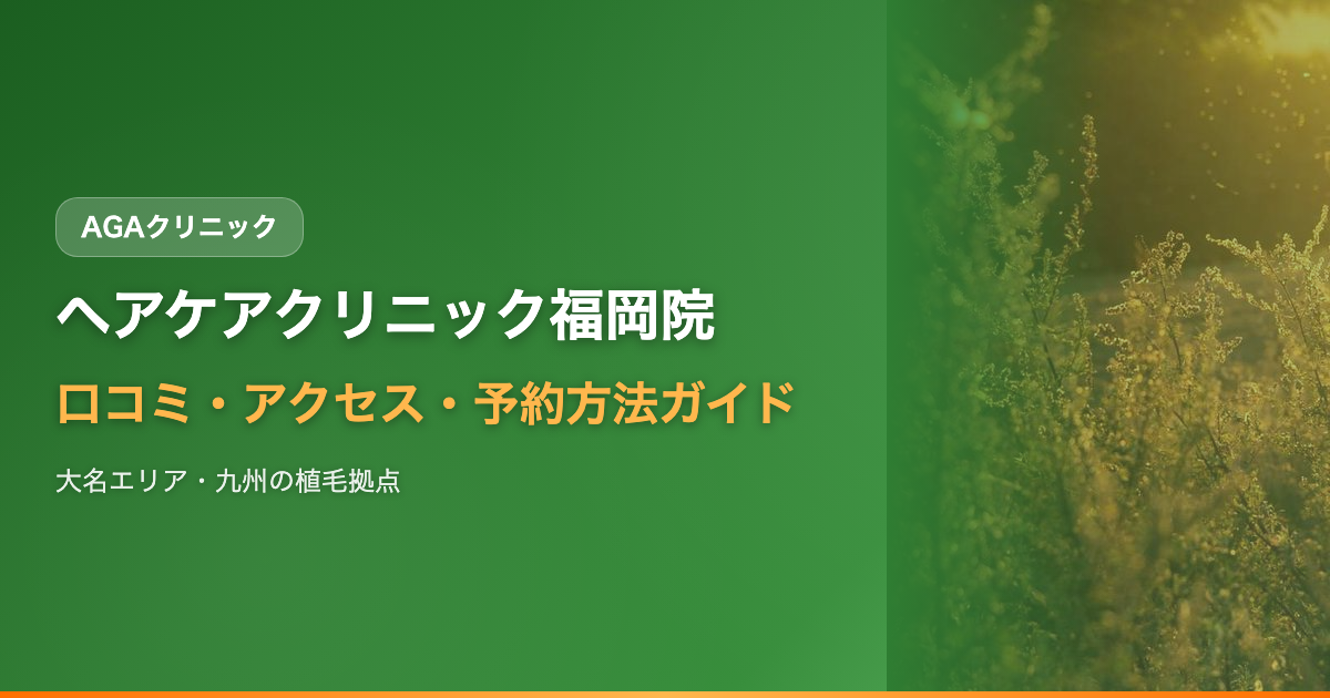ヘアケアクリニック福岡院の口コミ・アクセス・予約方法【大名エリア・九州の植毛拠点】