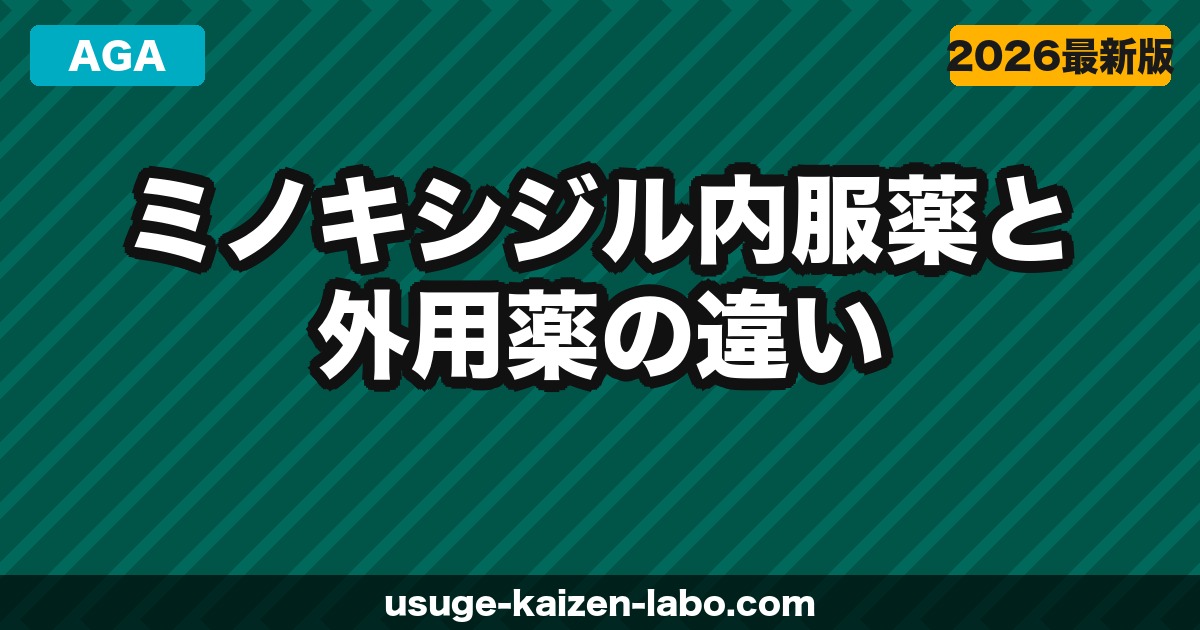 ミノキシジル内服薬と外用薬の違い｜どちらが効果的？【2026年】