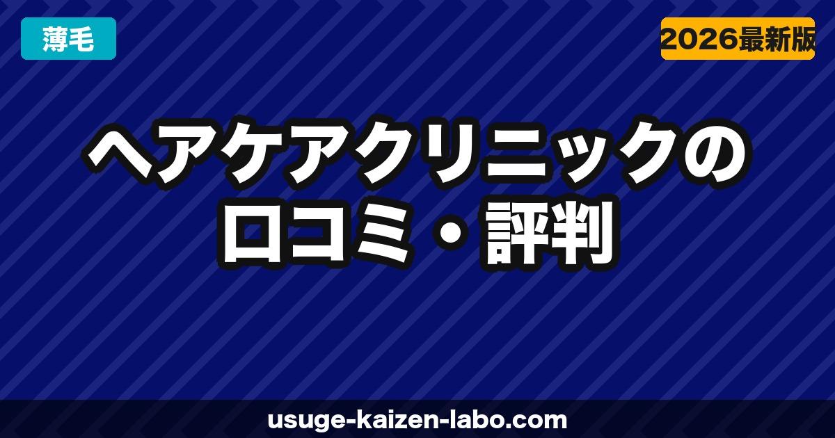 ヘアケアクリニックの口コミ・評判【2026年最新】トルコ植毛+国内フォローの実力・費用・デメリットを徹底検証