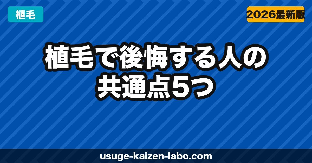 植毛で後悔する人の共通点5つ｜失敗しないクリニック選び【2026年】