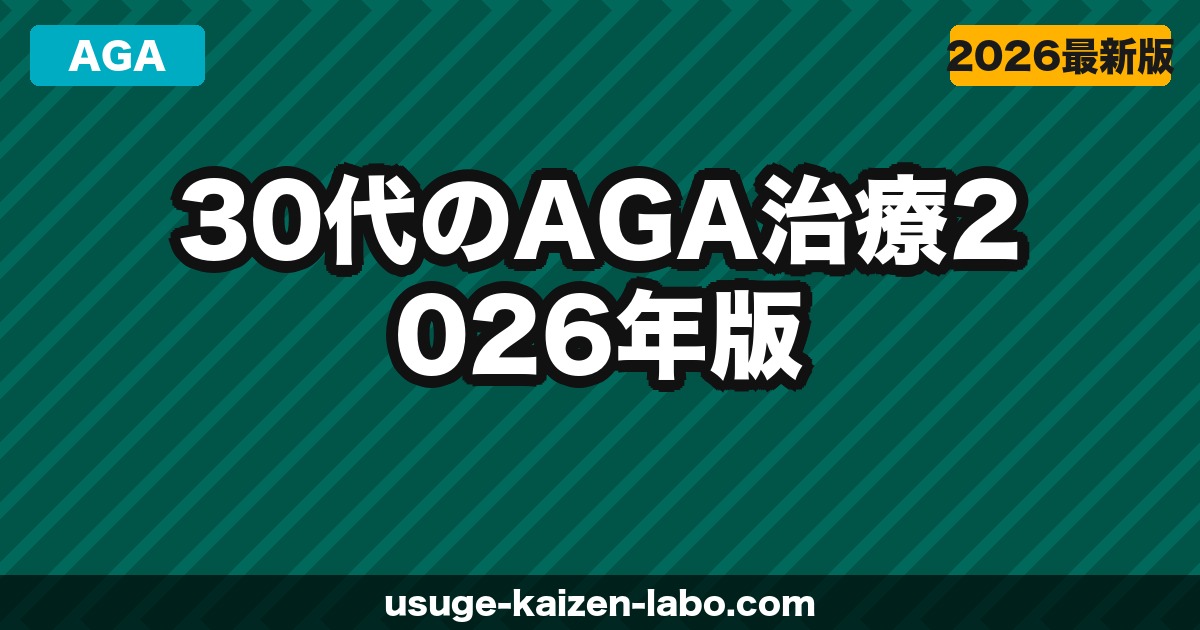 30代のAGA治療【2026年版】早期発見・早期治療のメリットと後悔しない始め方