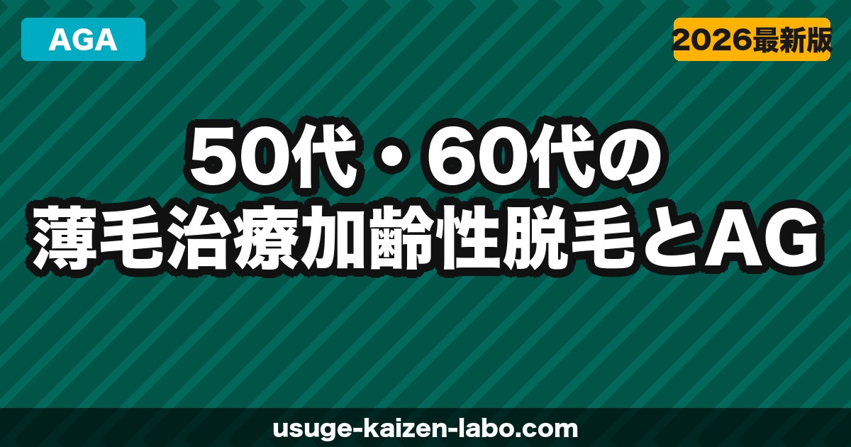 50代・60代の薄毛治療｜加齢性脱毛とAGAの違いと最適な治療法【2026年】