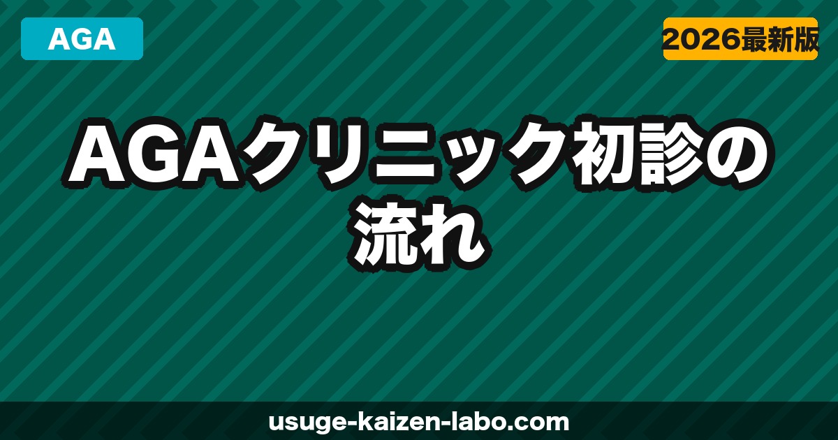 AGAクリニック初診の流れ【2026年】当日の手順・費用・準備することを全部解説