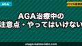AGA治療中の注意点・やってはいけないこと｜効果を下げるNG行動を解説【2026年】
