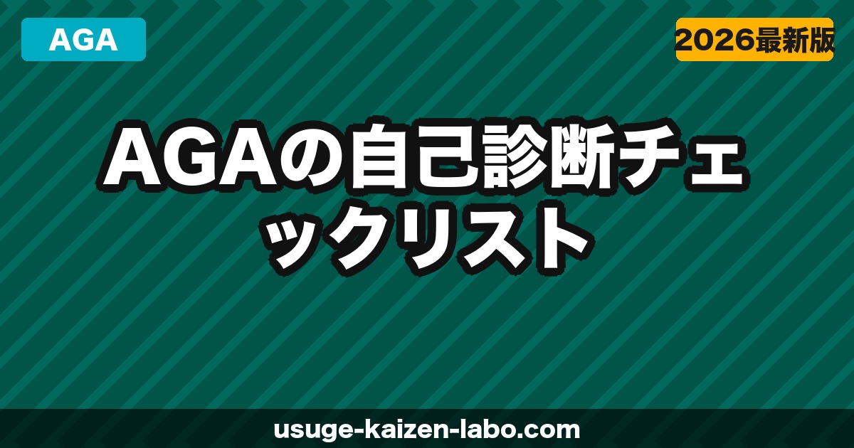 AGAの自己診断チェックリスト｜今すぐ確認すべき薄毛のサイン10選【2026年】