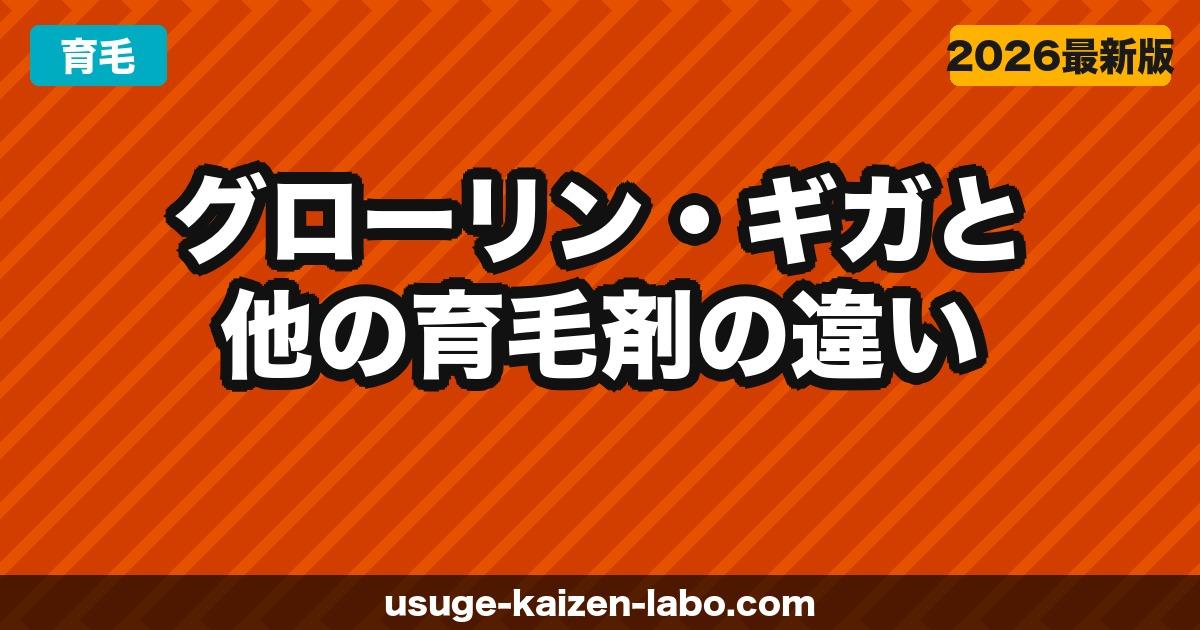 グローリン・ギガと他の育毛剤の違い｜成分・効果・コスパを徹底比較【2026年】