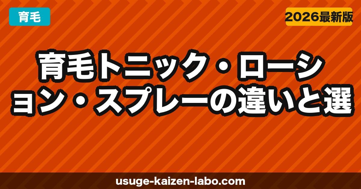 育毛トニック vs ローション vs スプレー｜違い・効果・選び方を完全ガイド【2026年最新】