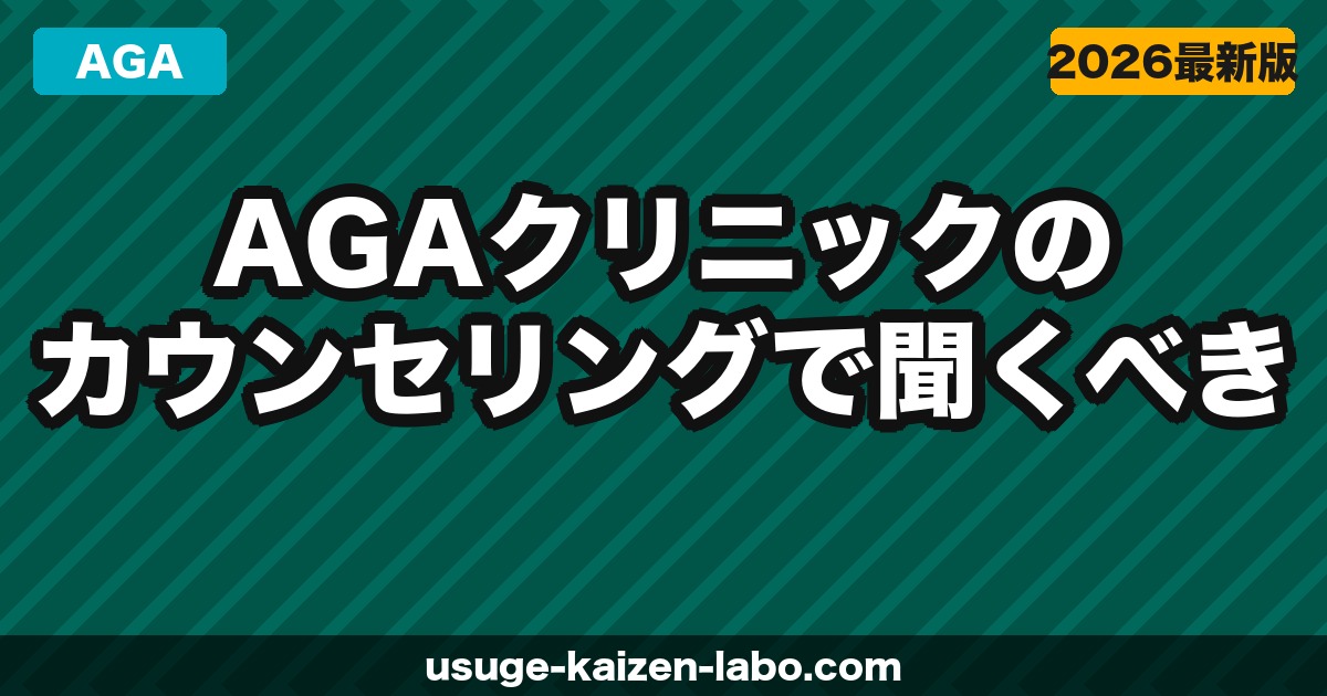 AGAクリニックのカウンセリングで聞くべき質問10選｜後悔しない選び方【2026年】