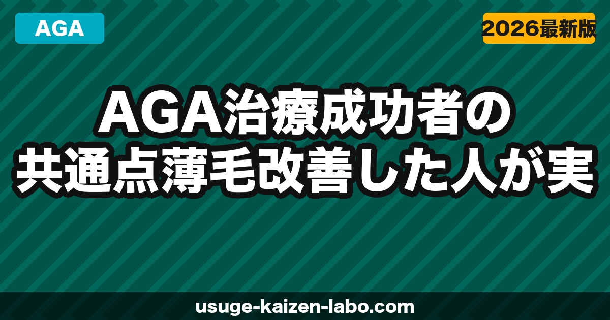 AGA治療成功者の共通点｜薄毛改善した人が実践していた7つのこと【2026年】