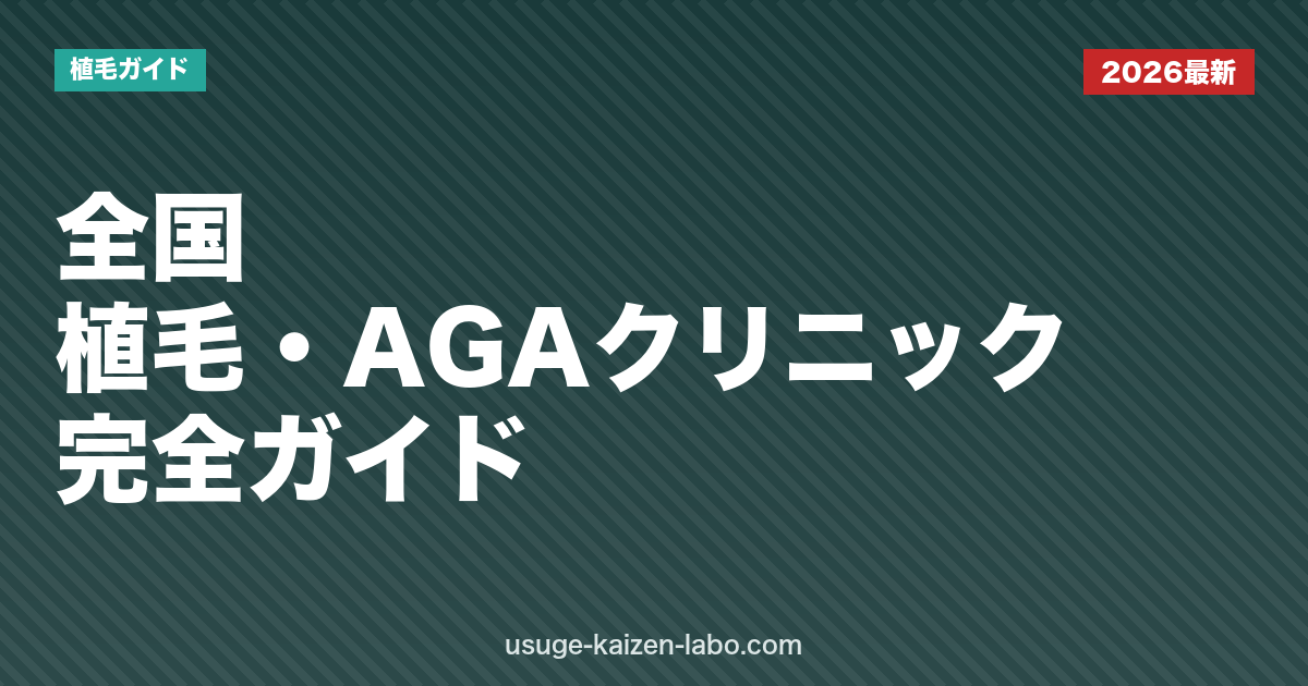 全国 植毛・AGAクリニック完全ガイド【2026年版】料金・治療法・地域別の選び方