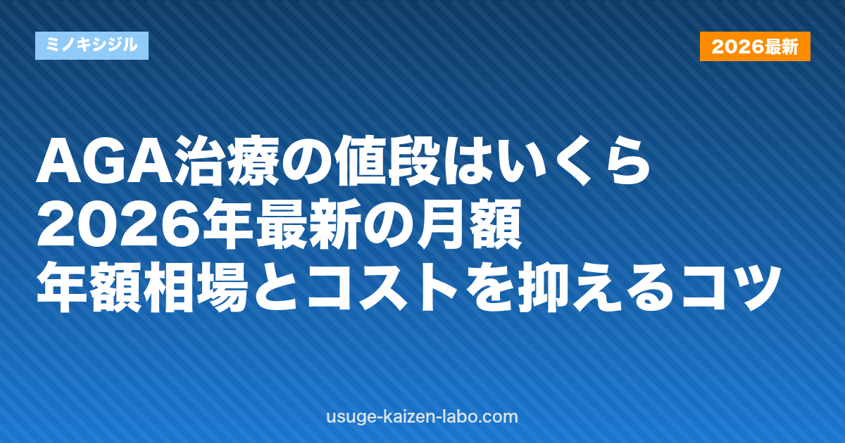 AGA治療の値段はいくら？2026年最新の月額・年額相場とコストを抑えるコツ
