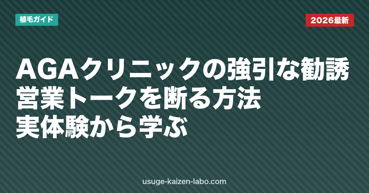 AGAクリニックの強引な勧誘・営業トークを断る方法｜実体験から学ぶ