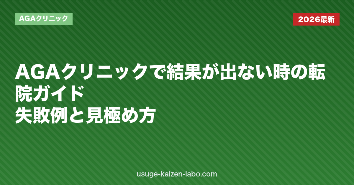 AGAクリニックで結果が出ない時の転院ガイド｜失敗例と見極め方