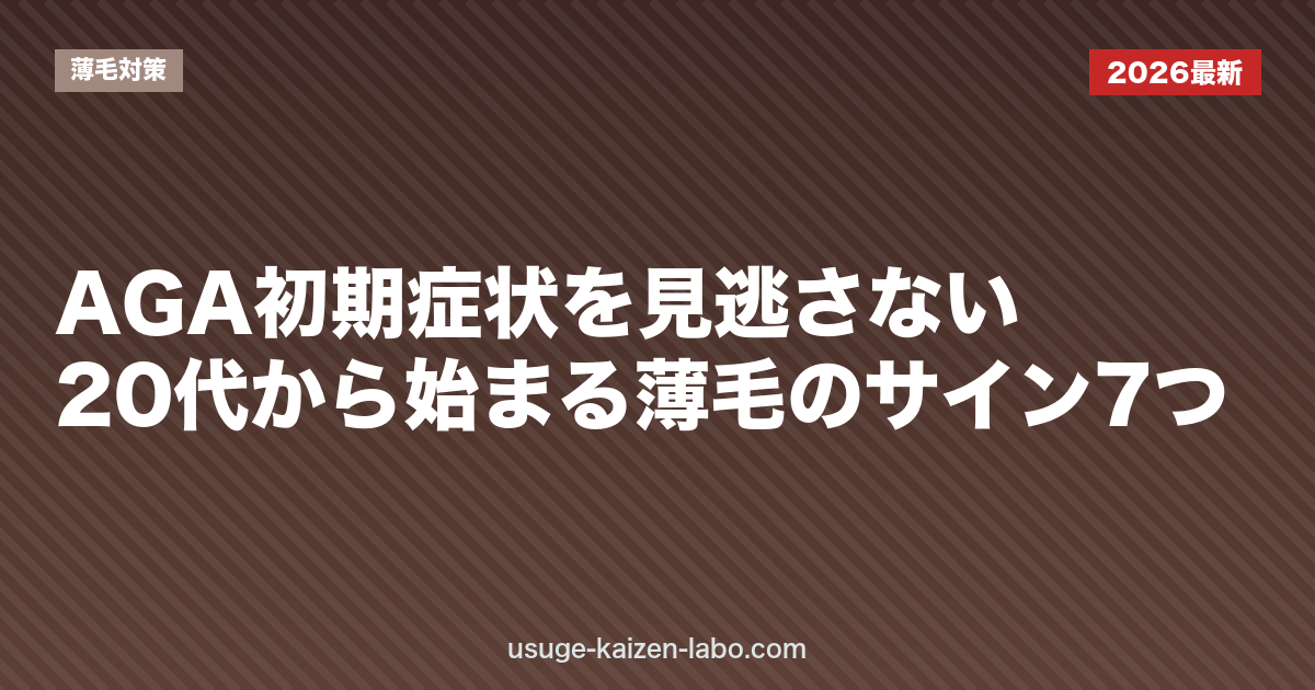 AGA初期症状を見逃さない｜20代から始まる薄毛のサイン7つ