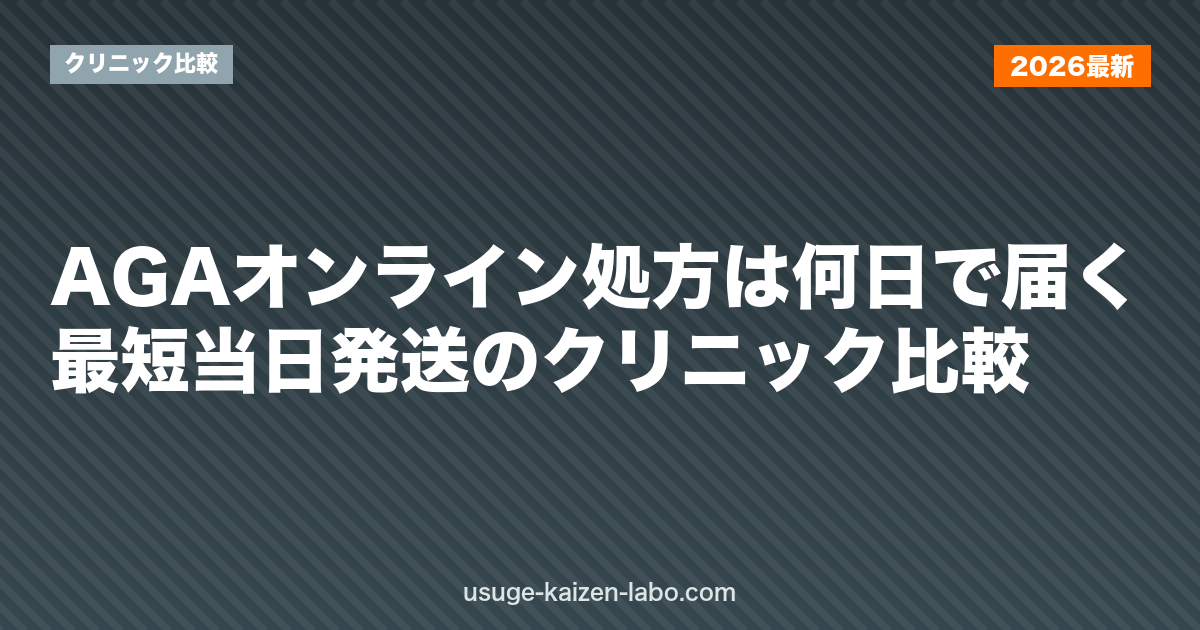 AGAオンライン処方は何日で届く？最短当日発送のクリニック比較