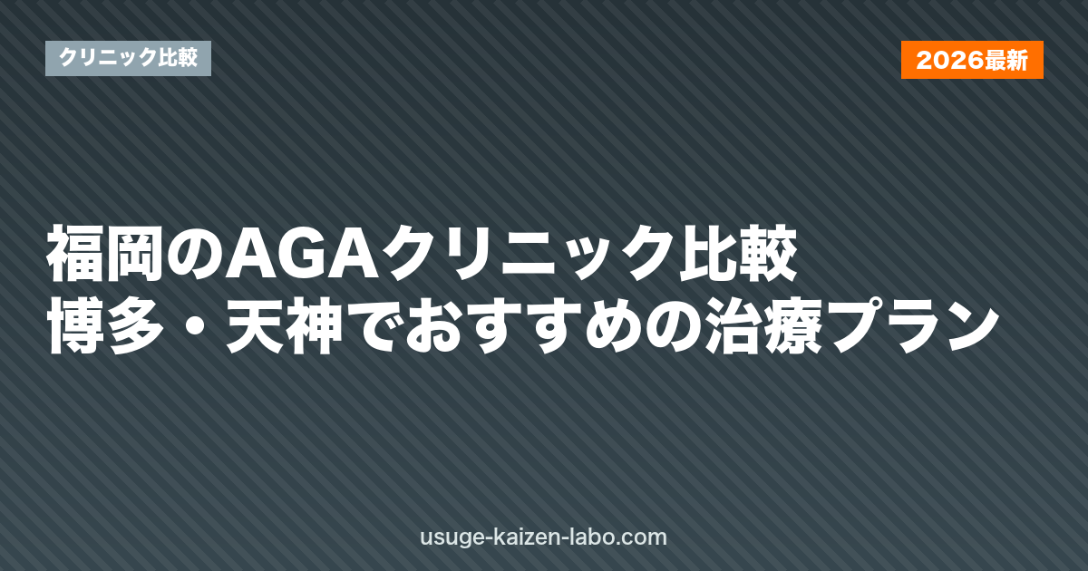 福岡のAGAクリニック比較｜博多・天神でおすすめの治療プラン