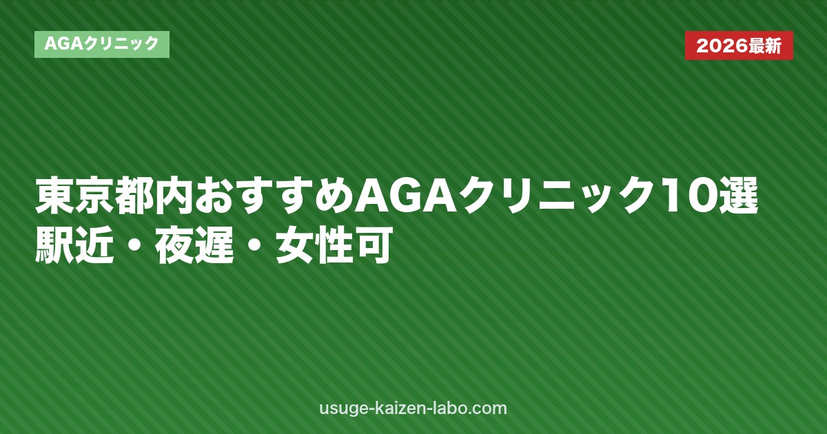 東京都内おすすめAGAクリニック10選｜駅近・夜遅・女性可