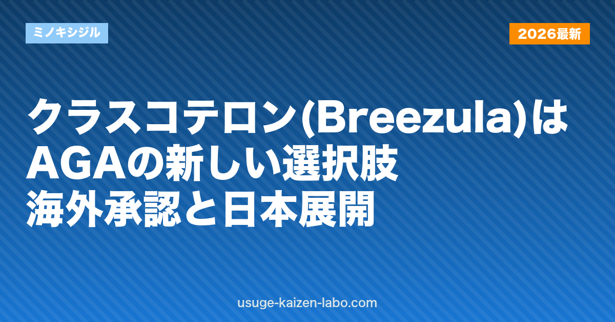 クラスコテロン(Breezula)はAGAの新しい選択肢｜海外承認と日本展開