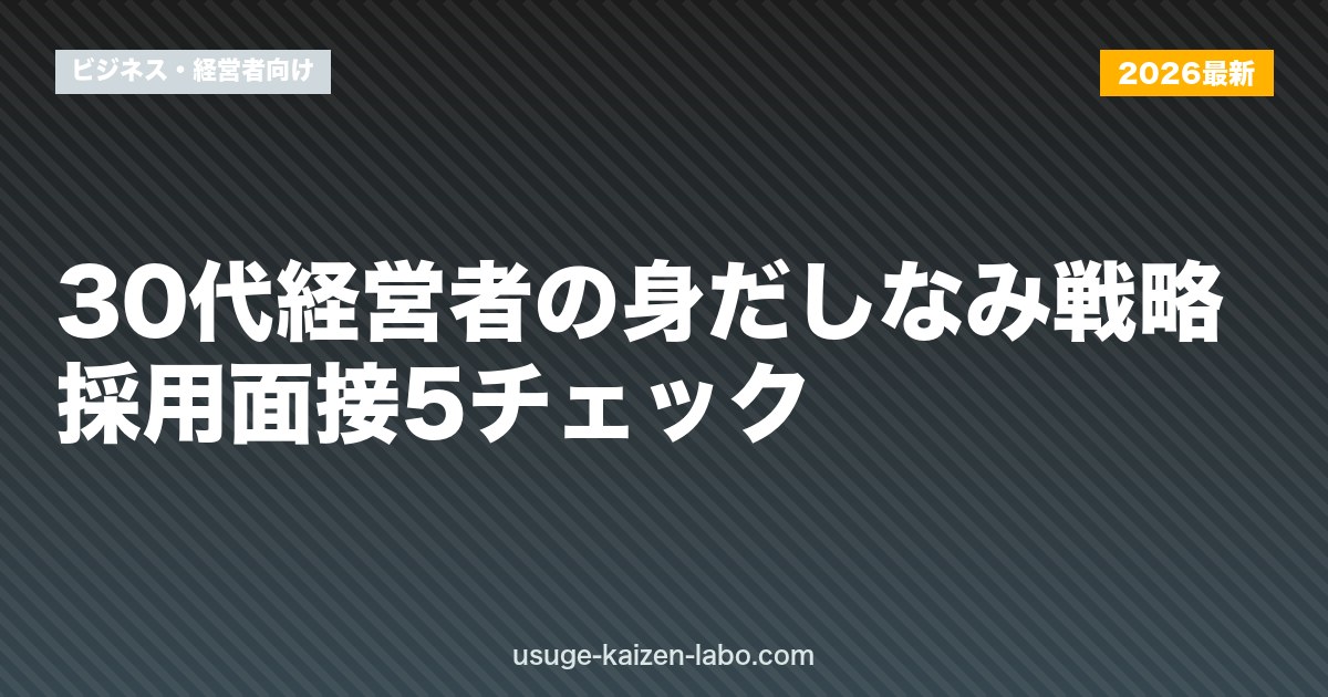 30代経営者の身だしなみ戦略｜採用面接5チェック【2026年版】