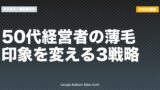 50代経営者の薄毛｜印象を変える3戦略【2026年最新版】