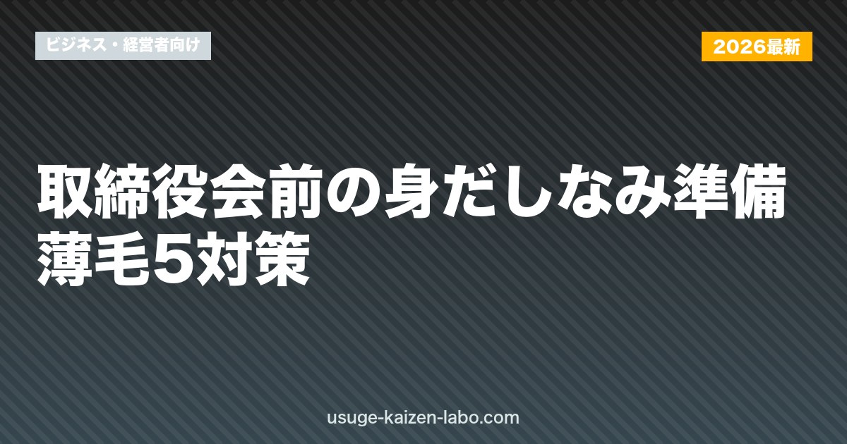 取締役会前の身だしなみ準備｜薄毛5対策【2026年最新版】