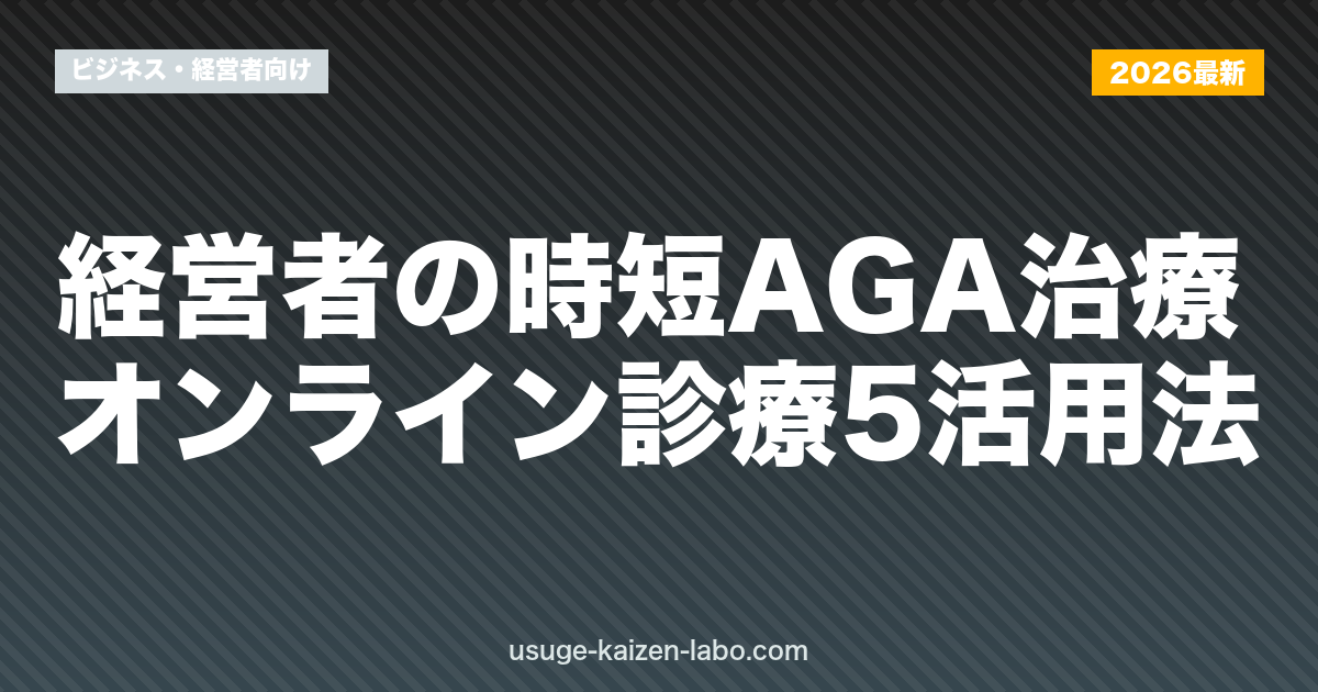 経営者の時短AGA治療｜オンライン診療5活用法【2026年最新】