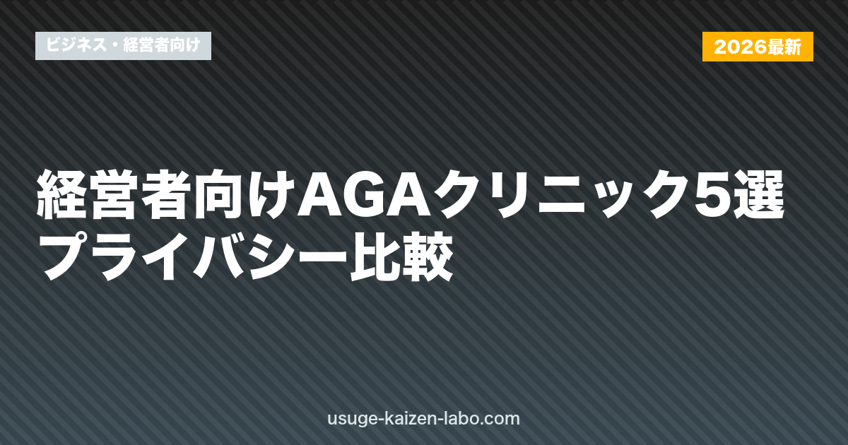 経営者向けAGAクリニック5選｜プライバシー比較【2026年最新】