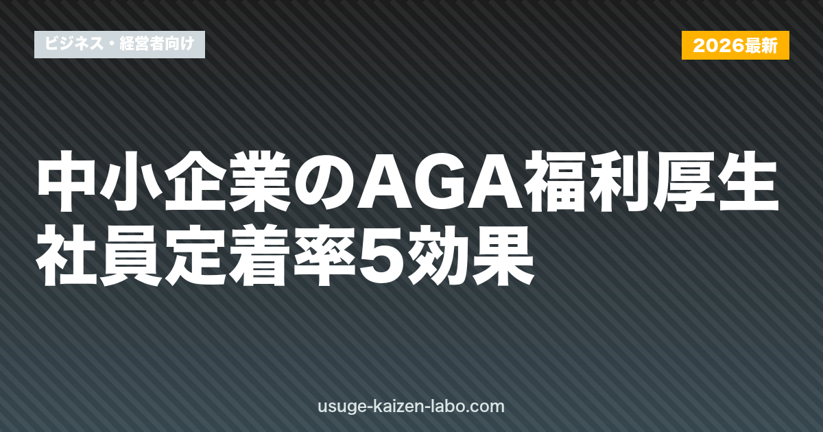 中小企業のAGA福利厚生｜社員定着率5効果【2026年最新版】