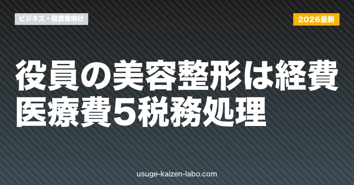 役員の美容整形は経費？医療費5税務処理【2026年最新版】
