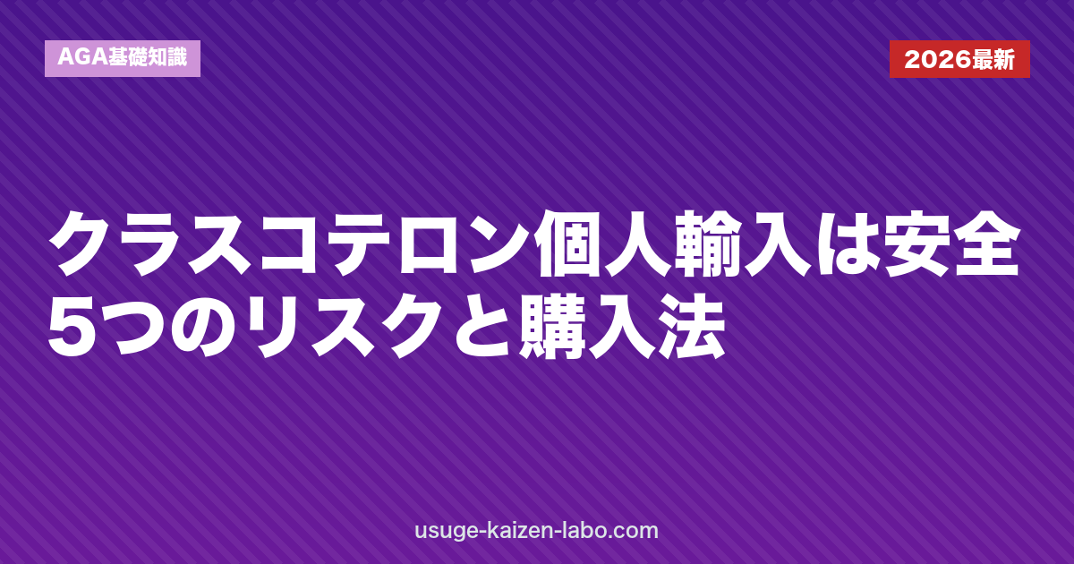 クラスコテロン個人輸入は安全？5つのリスクと購入法【2026年】