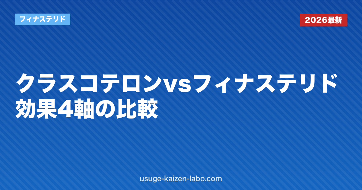 クラスコテロンvsフィナステリド｜効果4軸の比較【2026年最新】