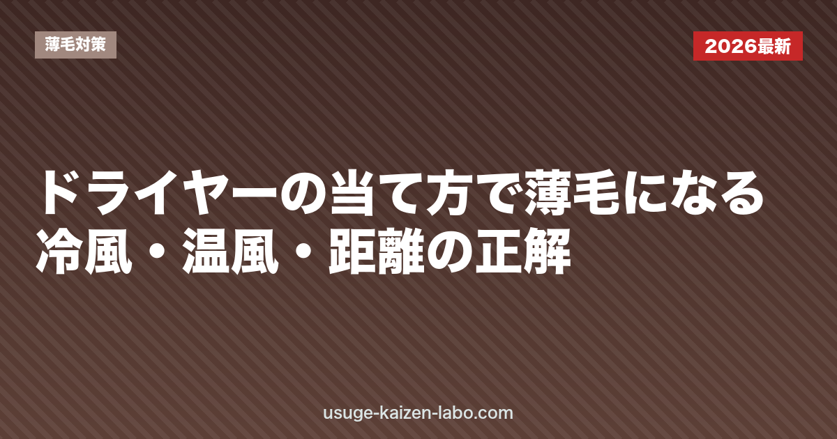 ドライヤーの当て方で薄毛になる？冷風・温風・距離の正解