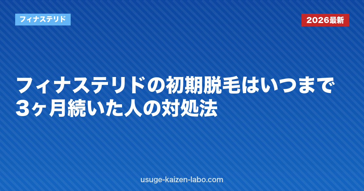 フィナステリドの初期脱毛はいつまで？3ヶ月続いた人の対処法