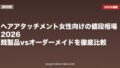 ヘアアタッチメント女性向けの値段相場2026｜既製品vsオーダーメイドを徹底比較