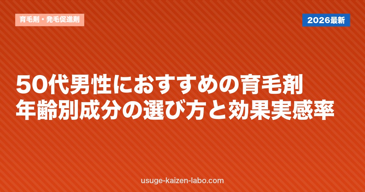 50代男性におすすめの育毛剤｜年齢別成分の選び方と効果実感率