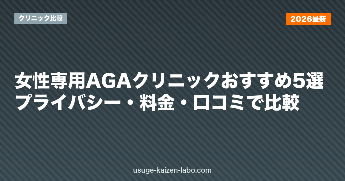 女性専用AGAクリニックおすすめ5選|プライバシー・料金・口コミで比較【2026年版】