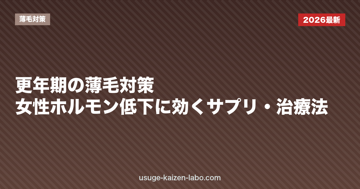 更年期の薄毛対策|女性ホルモン低下に効くサプリ・治療法【2026年版】