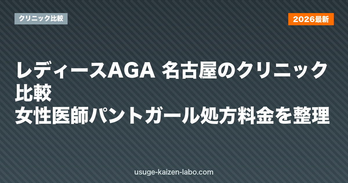 レディースAGA 名古屋のクリニック比較｜女性医師・パントガール処方・料金を整理【2026年版】