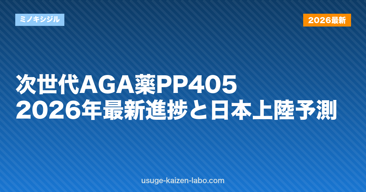 次世代AGA薬PP405｜2026年最新進捗と日本上陸予測