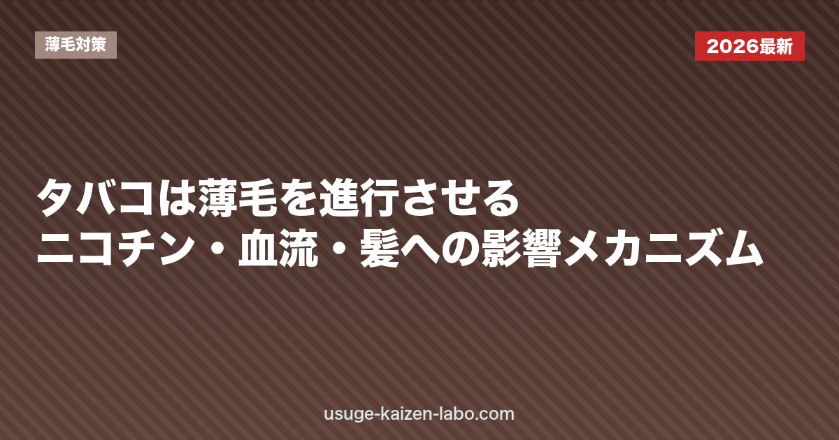 タバコは薄毛を進行させる｜ニコチン・血流・髪への影響メカニズム