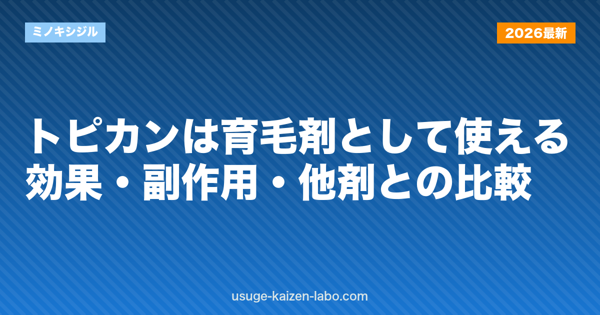 トピカンは育毛剤として使える？効果・副作用・他剤との比較