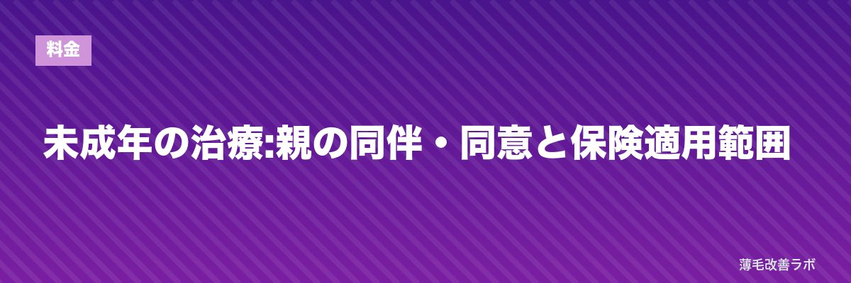 未成年の治療:親の同伴・同意と保険適用範囲 | 薄毛改善ラボ