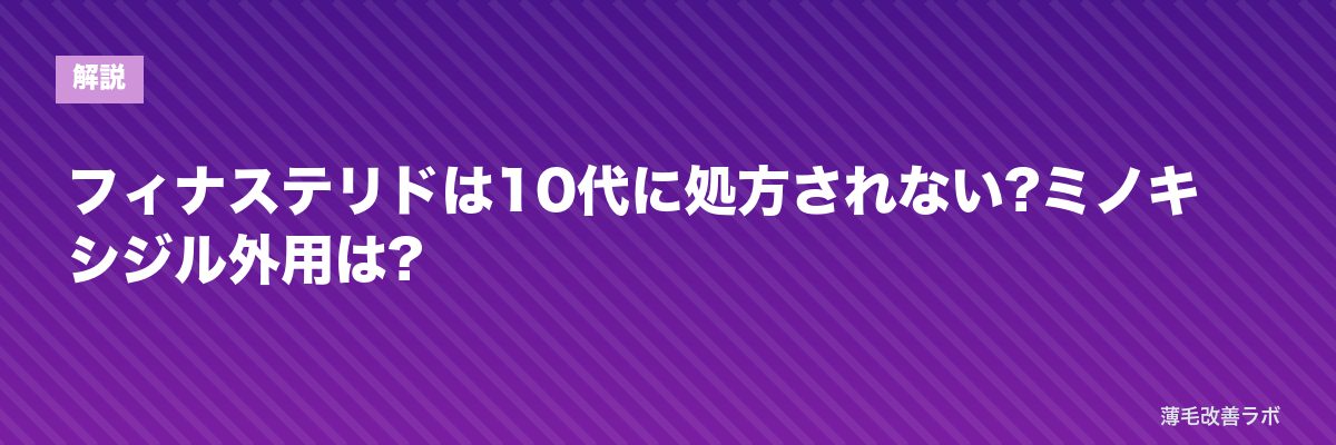 フィナステリドは10代に処方されない?ミノキシジル外用は? | 薄毛改善ラボ