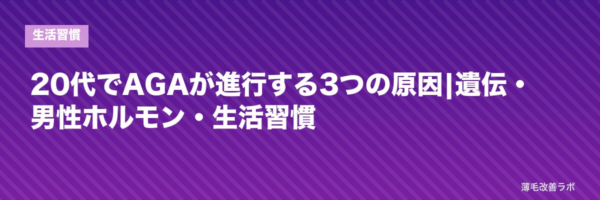 20代でAGAが進行する3つの原因|遺伝・男性ホルモン・生活習慣 | 薄毛改善ラボ