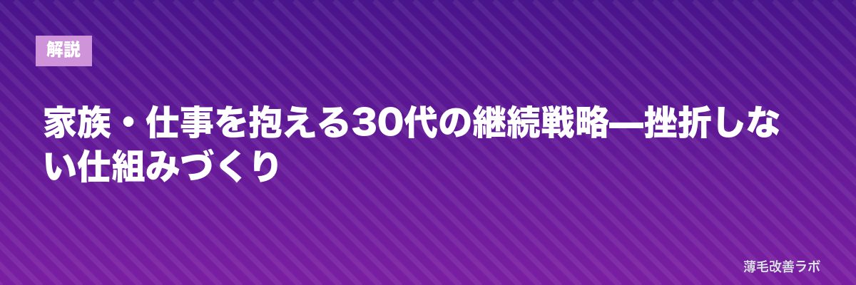 家族・仕事を抱える30代の継続戦略—挫折しない仕組みづくり | 薄毛改善ラボ
