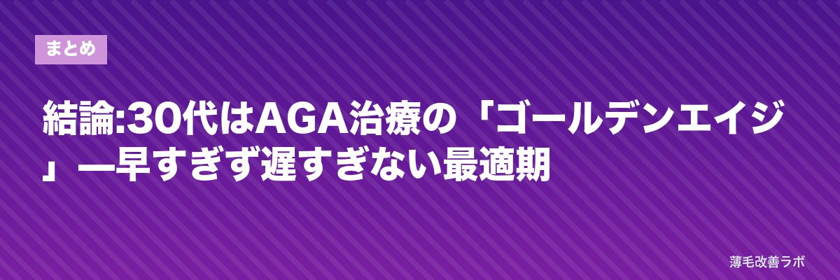 結論:30代はAGA治療の「ゴールデンエイジ」—早すぎず遅すぎない最適期 | 薄毛改善ラボ