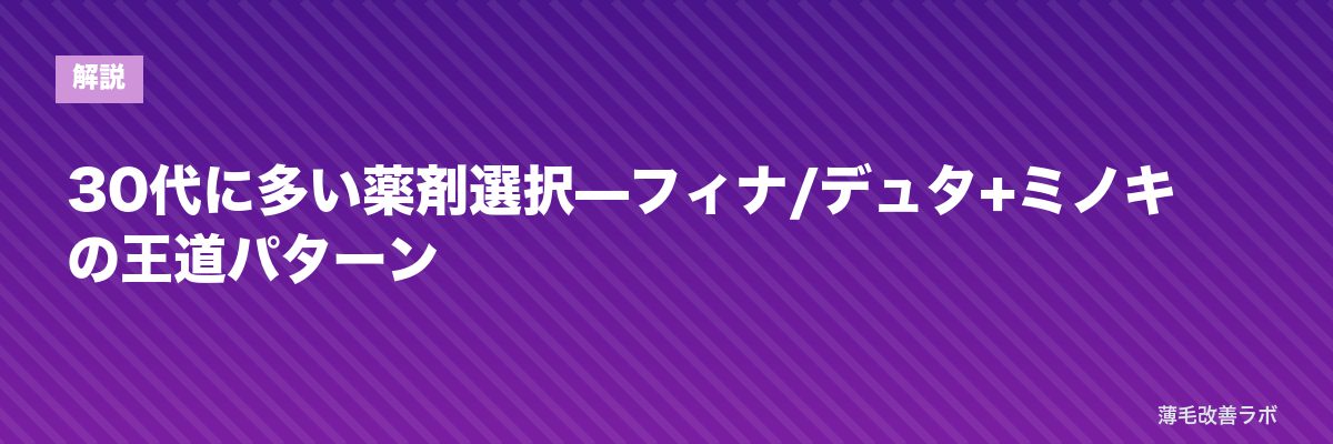 30代に多い薬剤選択—フィナ/デュタ+ミノキの王道パターン | 薄毛改善ラボ