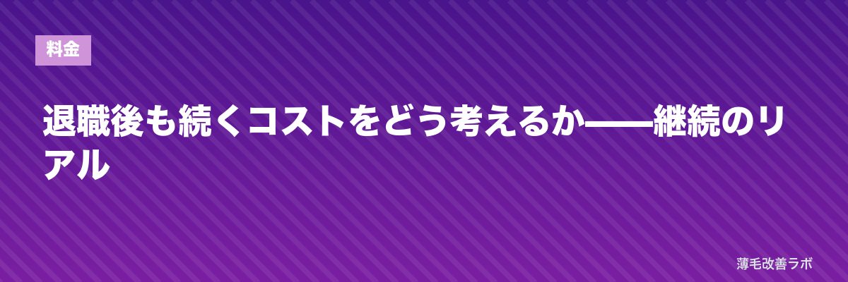 退職後も続くコストをどう考えるか——継続のリアル | 薄毛改善ラボ